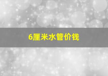 6厘米水管价钱