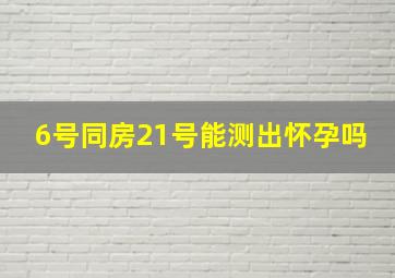 6号同房21号能测出怀孕吗