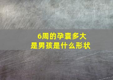 6周的孕囊多大是男孩是什么形状