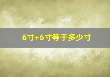 6寸+6寸等于多少寸