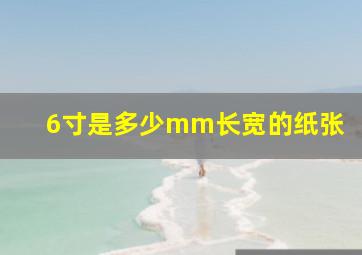 6寸是多少mm长宽的纸张