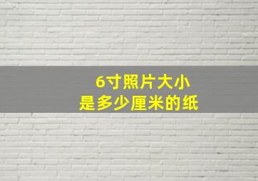 6寸照片大小是多少厘米的纸