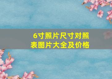 6寸照片尺寸对照表图片大全及价格