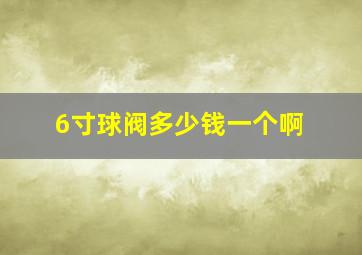 6寸球阀多少钱一个啊