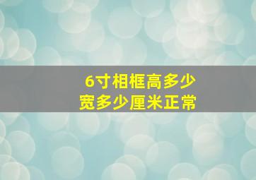 6寸相框高多少宽多少厘米正常