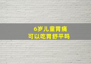 6岁儿童胃痛可以吃胃舒平吗