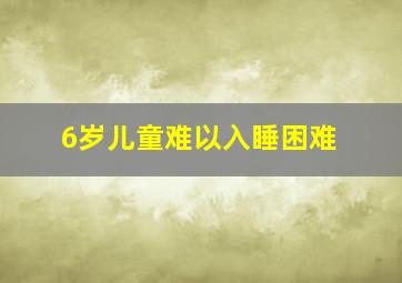 6岁儿童难以入睡困难