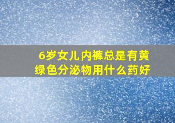 6岁女儿内裤总是有黄绿色分泌物用什么药好