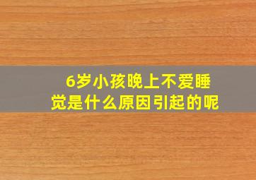 6岁小孩晚上不爱睡觉是什么原因引起的呢