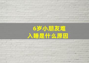 6岁小朋友难入睡是什么原因