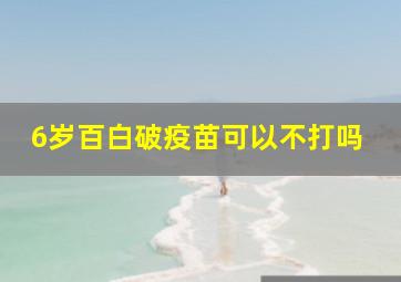 6岁百白破疫苗可以不打吗