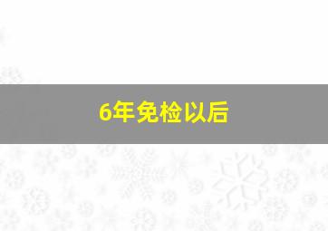 6年免检以后