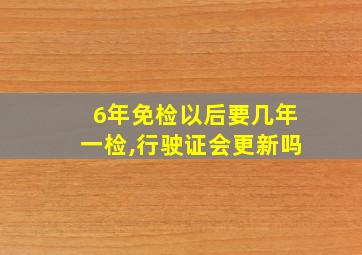 6年免检以后要几年一检,行驶证会更新吗