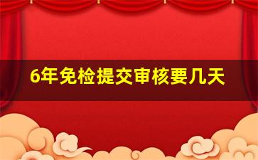 6年免检提交审核要几天