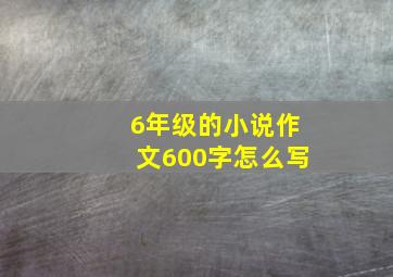 6年级的小说作文600字怎么写