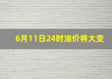 6月11日24时油价将大变