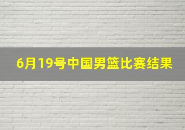 6月19号中国男篮比赛结果