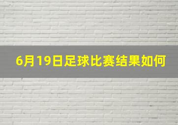 6月19日足球比赛结果如何