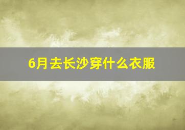 6月去长沙穿什么衣服