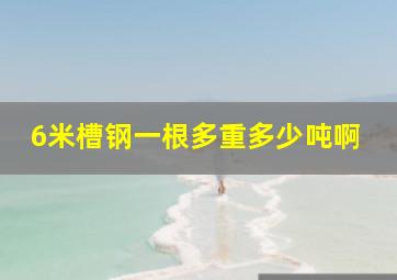 6米槽钢一根多重多少吨啊