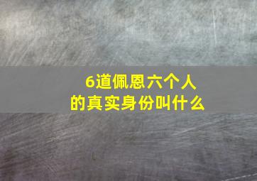 6道佩恩六个人的真实身份叫什么