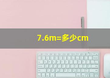 7.6m=多少cm