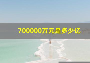 700000万元是多少亿