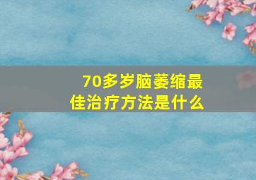 70多岁脑萎缩最佳治疗方法是什么