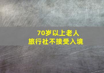 70岁以上老人旅行社不接受入境