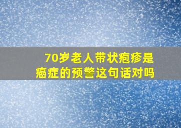 70岁老人带状疱疹是癌症的预警这句话对吗