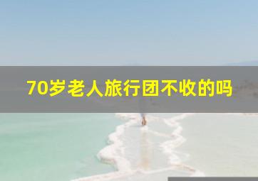 70岁老人旅行团不收的吗