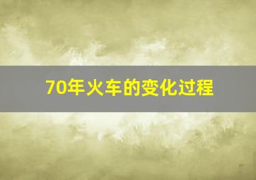 70年火车的变化过程