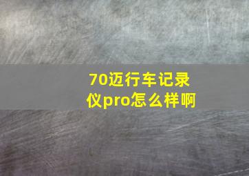 70迈行车记录仪pro怎么样啊