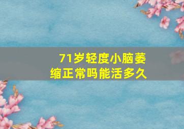 71岁轻度小脑萎缩正常吗能活多久