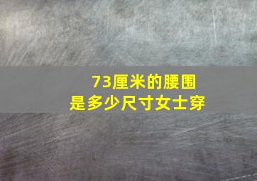 73厘米的腰围是多少尺寸女士穿