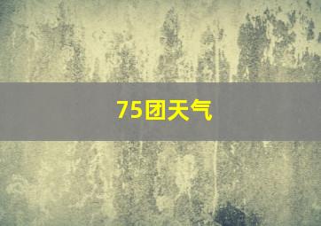 75团天气