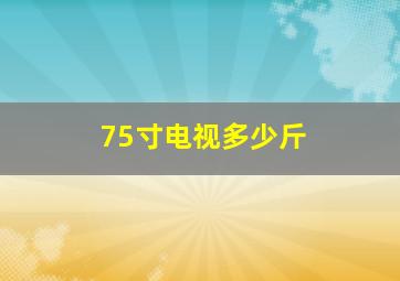 75寸电视多少斤