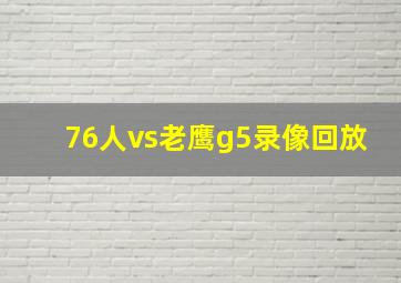 76人vs老鹰g5录像回放