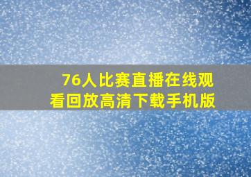 76人比赛直播在线观看回放高清下载手机版