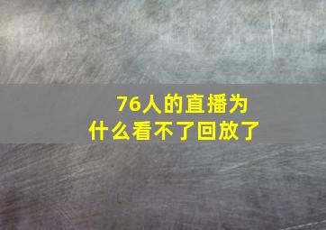 76人的直播为什么看不了回放了