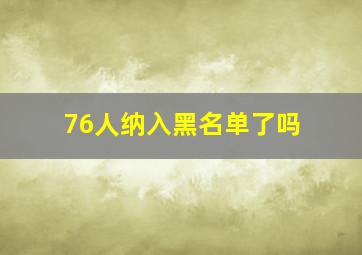 76人纳入黑名单了吗