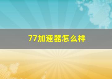 77加速器怎么样