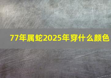 77年属蛇2025年穿什么颜色