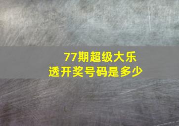 77期超级大乐透开奖号码是多少