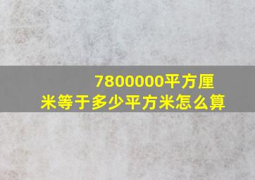 7800000平方厘米等于多少平方米怎么算