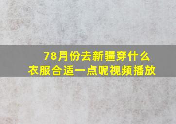 78月份去新疆穿什么衣服合适一点呢视频播放