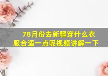 78月份去新疆穿什么衣服合适一点呢视频讲解一下