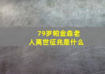 79岁帕金森老人离世征兆是什么