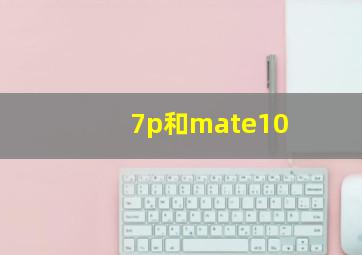 7p和mate10