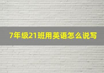 7年级21班用英语怎么说写